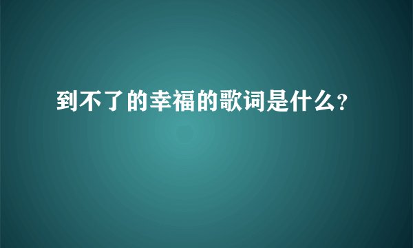 到不了的幸福的歌词是什么？