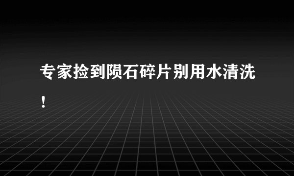 专家捡到陨石碎片别用水清洗！