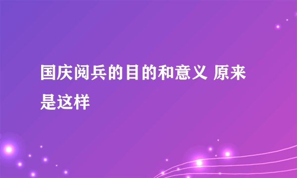 国庆阅兵的目的和意义 原来是这样