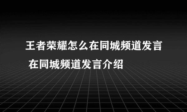 王者荣耀怎么在同城频道发言 在同城频道发言介绍