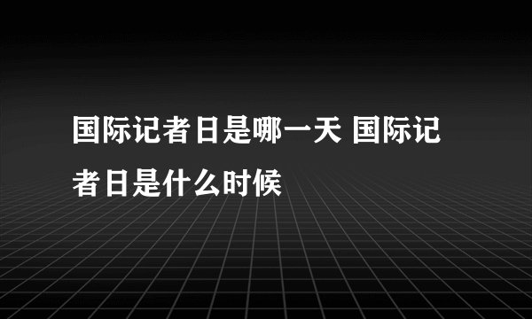 国际记者日是哪一天 国际记者日是什么时候