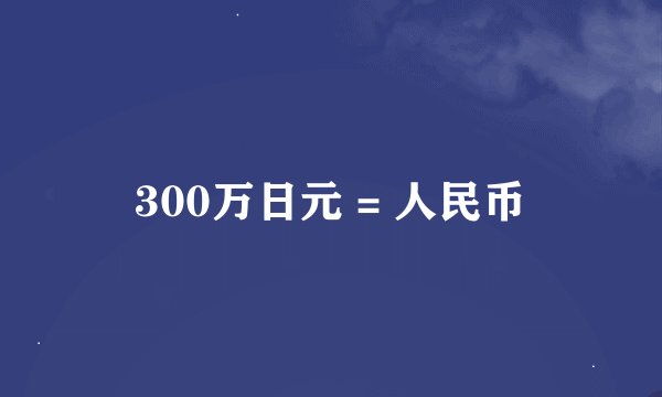 300万日元 = 人民币