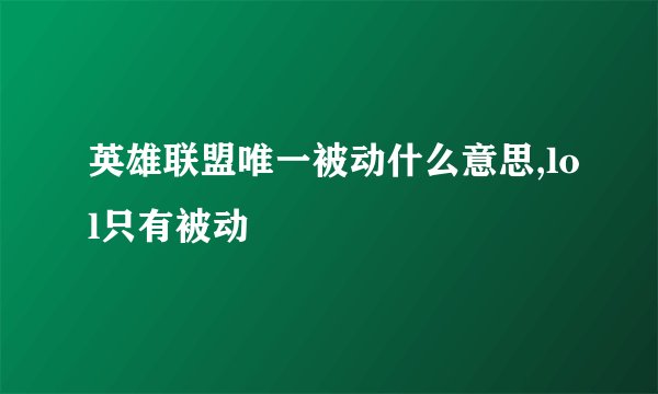 英雄联盟唯一被动什么意思,lol只有被动