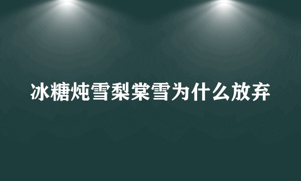 冰糖炖雪梨棠雪为什么放弃