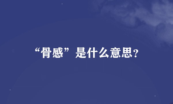 “骨感”是什么意思？