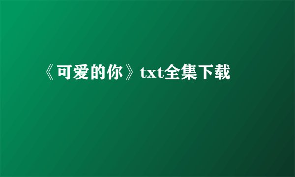 《可爱的你》txt全集下载
