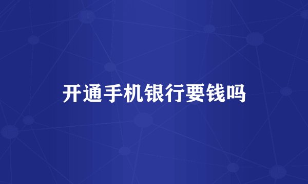 开通手机银行要钱吗
