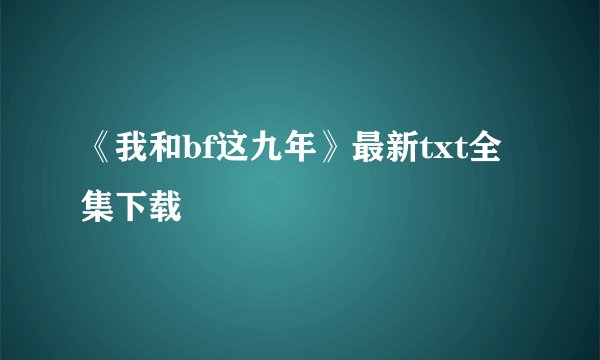 《我和bf这九年》最新txt全集下载