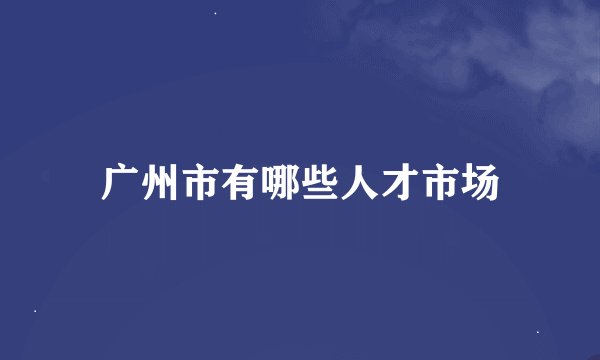 广州市有哪些人才市场