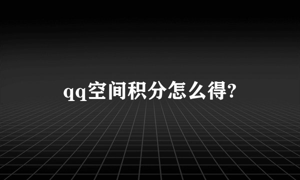 qq空间积分怎么得?