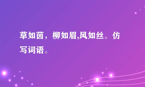 草如茵，柳如眉,风如丝。仿写词语。