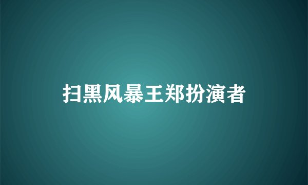 扫黑风暴王郑扮演者