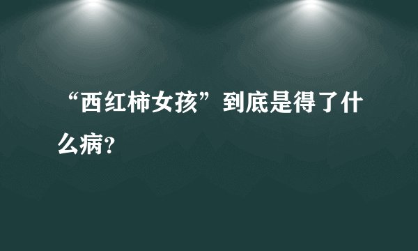 “西红柿女孩”到底是得了什么病？