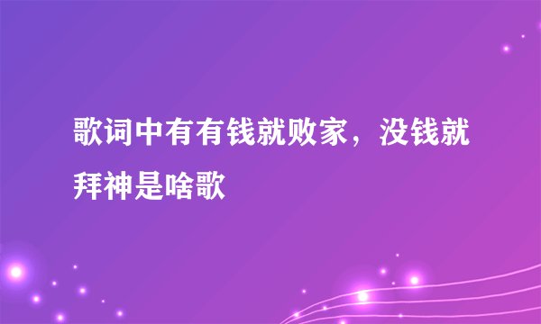 歌词中有有钱就败家，没钱就拜神是啥歌