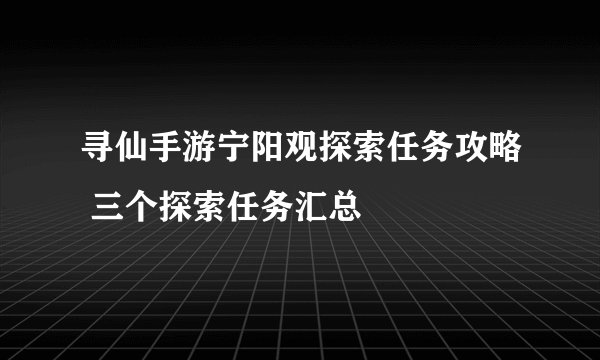 寻仙手游宁阳观探索任务攻略 三个探索任务汇总