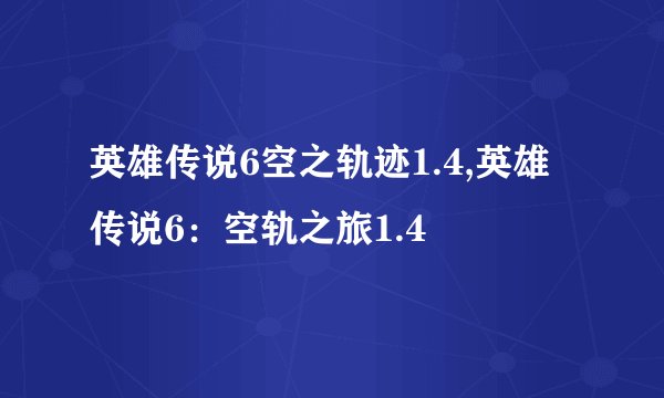 英雄传说6空之轨迹1.4,英雄传说6：空轨之旅1.4