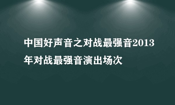 中国好声音之对战最强音2013年对战最强音演出场次