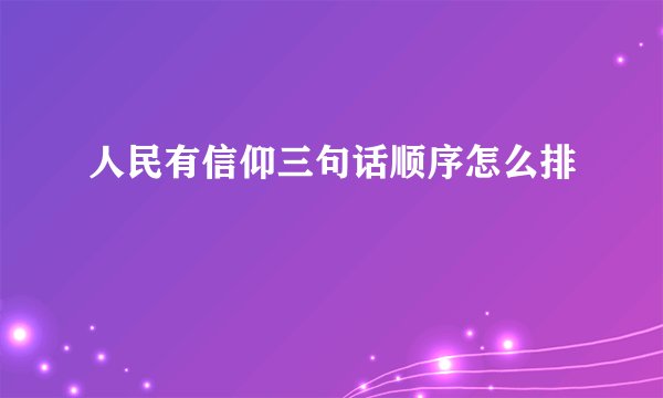 人民有信仰三句话顺序怎么排