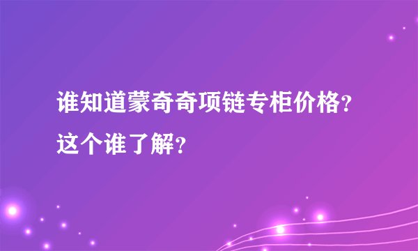 谁知道蒙奇奇项链专柜价格？这个谁了解？