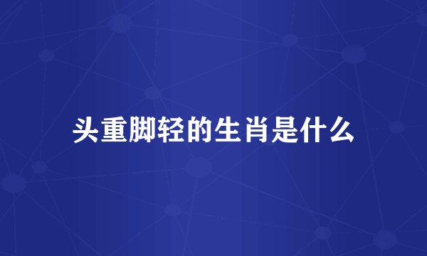 头重脚轻的生肖是什么