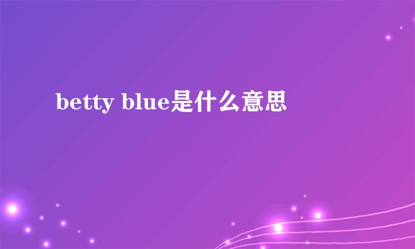 betty blue是什么意思