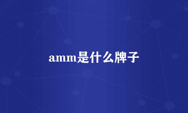 amm是什么牌子