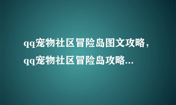qq宠物社区冒险岛图文攻略，qq宠物社区冒险岛攻略：旅程指南
