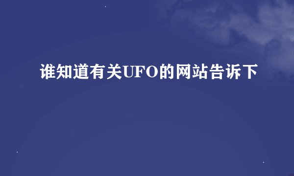 谁知道有关UFO的网站告诉下