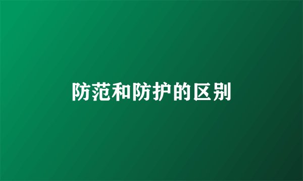 防范和防护的区别