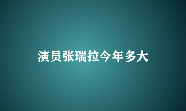 演员张瑞拉今年多大