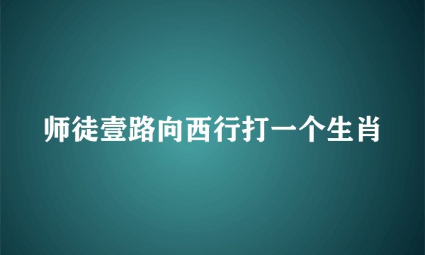 师徒壹路向西行打一个生肖