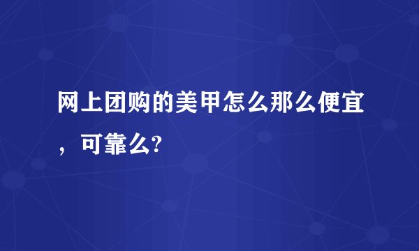 网上团购的美甲怎么那么便宜，可靠么?