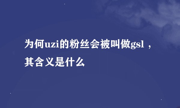 为何uzi的粉丝会被叫做gsl ，其含义是什么