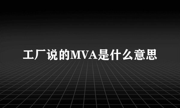 工厂说的MVA是什么意思