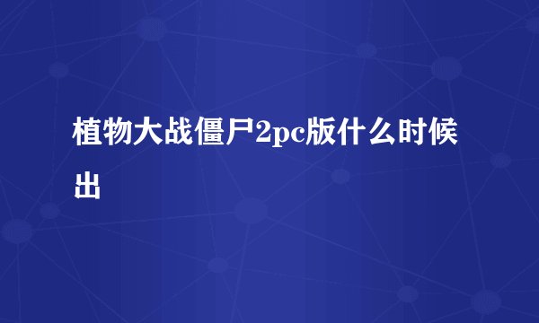 植物大战僵尸2pc版什么时候出