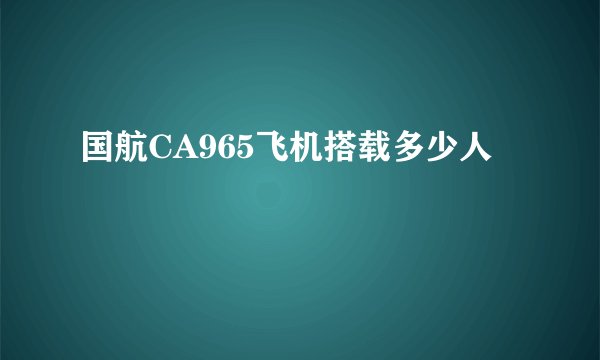 国航CA965飞机搭载多少人
