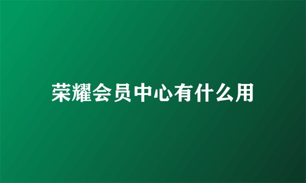 荣耀会员中心有什么用