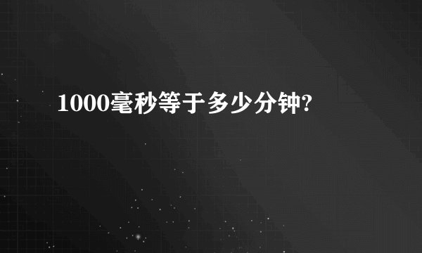 1000毫秒等于多少分钟?