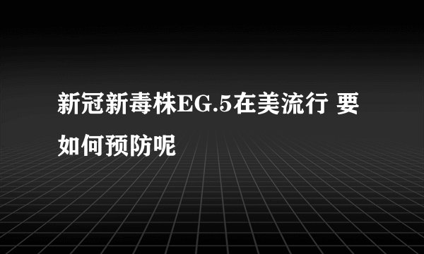 新冠新毒株EG.5在美流行 要如何预防呢
