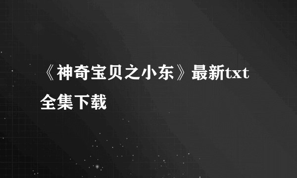《神奇宝贝之小东》最新txt全集下载
