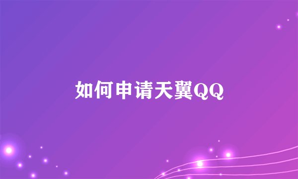 如何申请天翼QQ