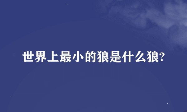 世界上最小的狼是什么狼?