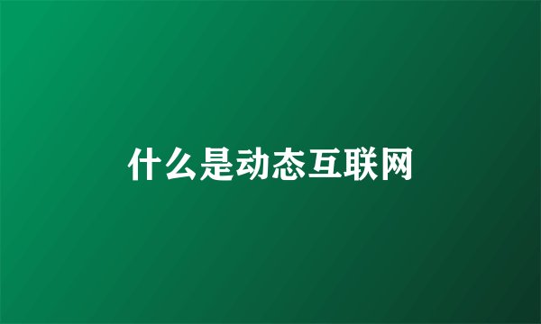 什么是动态互联网