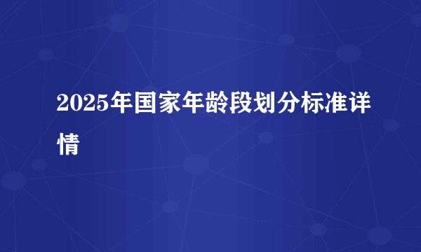 2025年国家年龄段划分标准详情