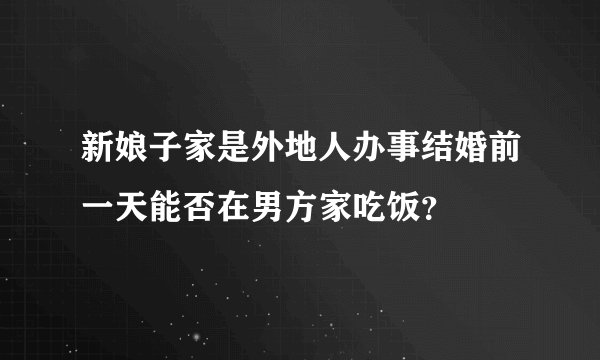 新娘子家是外地人办事结婚前一天能否在男方家吃饭？