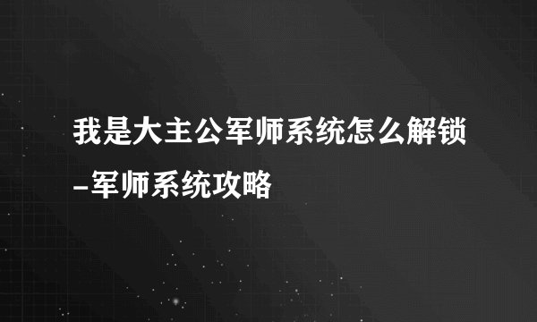 我是大主公军师系统怎么解锁-军师系统攻略