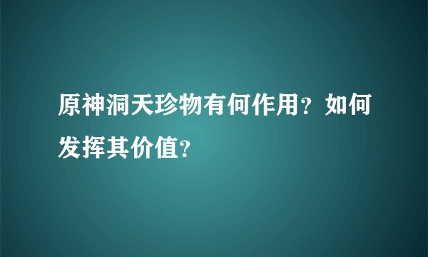 原神洞天珍物有何作用？如何发挥其价值？