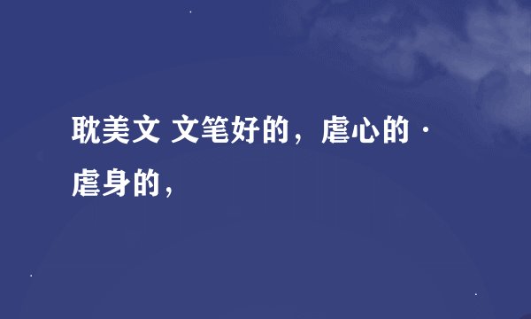 耽美文 文笔好的，虐心的·虐身的，