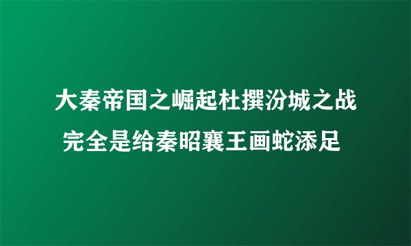 大秦帝国之崛起杜撰汾城之战 完全是给秦昭襄王画蛇添足