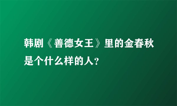 韩剧《善德女王》里的金春秋是个什么样的人？